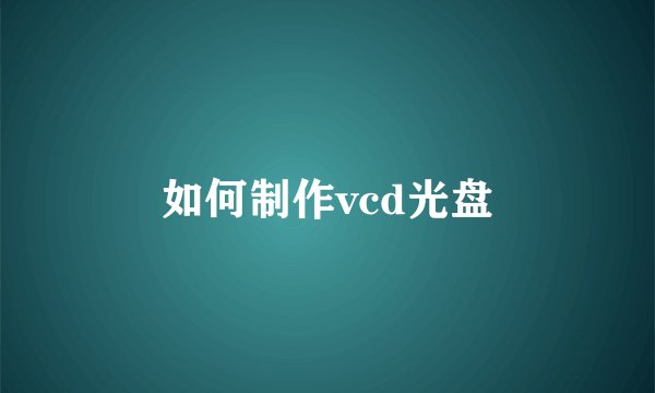 如何制作vcd光盘