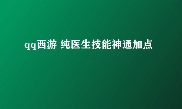 qq西游 纯医生技能神通加点