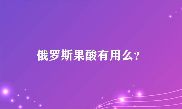 俄罗斯果酸有用么？