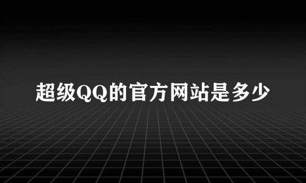 超级QQ的官方网站是多少