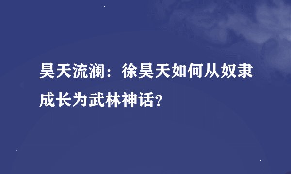 昊天流澜：徐昊天如何从奴隶成长为武林神话？