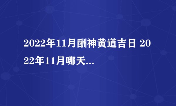 2022年11月酬神黄道吉日 2022年11月哪天适合酬神