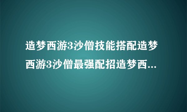 造梦西游3沙僧技能搭配造梦西游3沙僧最强配招造梦西游3沙僧毒杀攻略