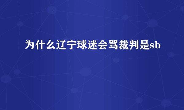 为什么辽宁球迷会骂裁判是sb