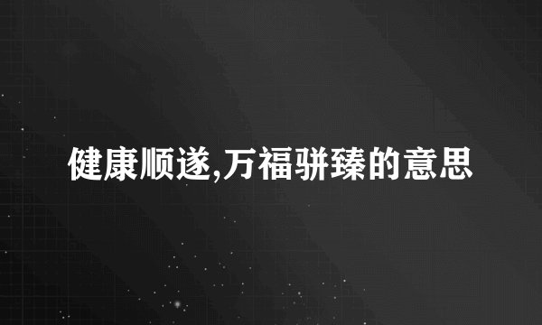 健康顺遂,万福骈臻的意思