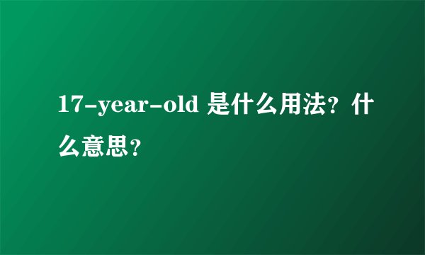 17-year-old 是什么用法？什么意思？