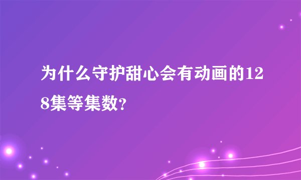 为什么守护甜心会有动画的128集等集数？