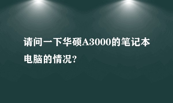 请问一下华硕A3000的笔记本电脑的情况?