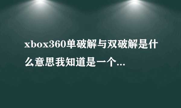 xbox360单破解与双破解是什么意思我知道是一个能读盗版盘一个能 除此之外呢？