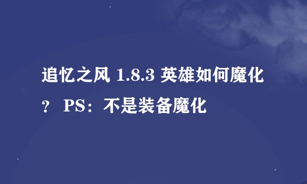 追忆之风 1.8.3 英雄如何魔化？ PS：不是装备魔化