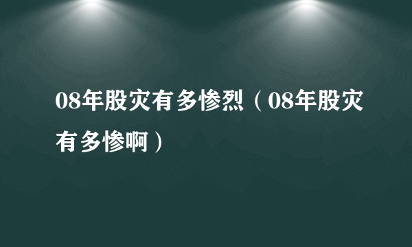 08年股灾有多惨烈（08年股灾有多惨啊）