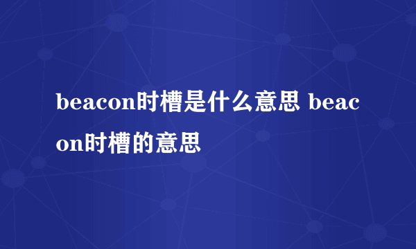 beacon时槽是什么意思 beacon时槽的意思