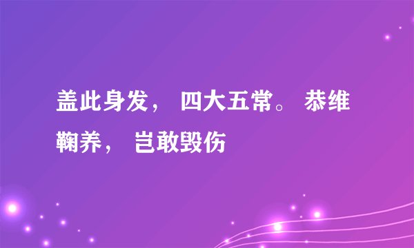 盖此身发， 四大五常。 恭维鞠养， 岂敢毁伤