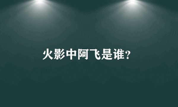 火影中阿飞是谁？