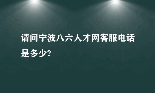 请问宁波八六人才网客服电话是多少?