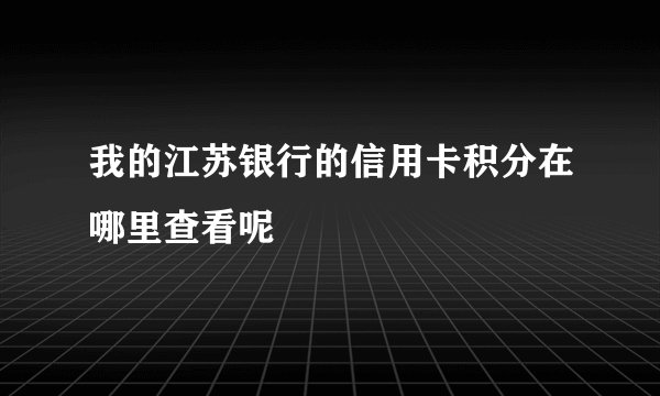 我的江苏银行的信用卡积分在哪里查看呢