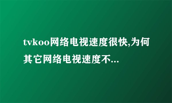 tvkoo网络电视速度很快,为何其它网络电视速度不太行呢?