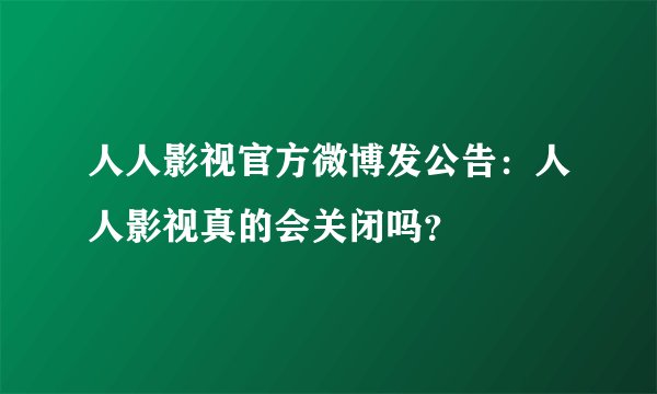 人人影视官方微博发公告：人人影视真的会关闭吗？