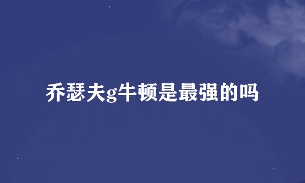 乔瑟夫g牛顿是最强的吗