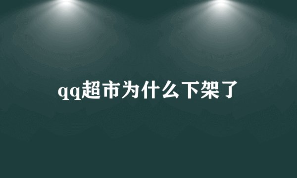 qq超市为什么下架了