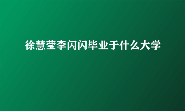 徐慧莹李闪闪毕业于什么大学