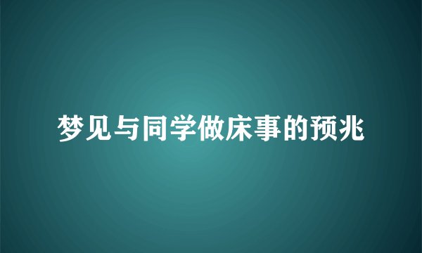 梦见与同学做床事的预兆
