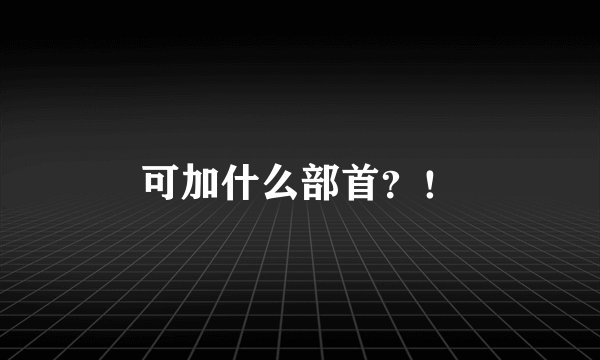 可加什么部首？！
