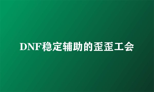 DNF稳定辅助的歪歪工会