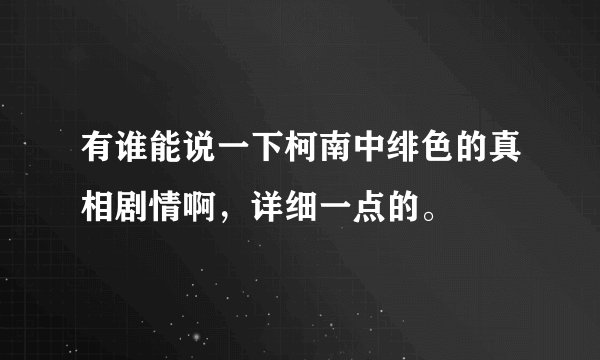 有谁能说一下柯南中绯色的真相剧情啊，详细一点的。