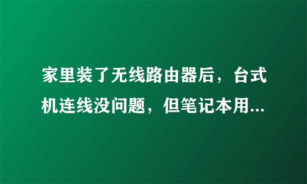 家里装了无线路由器后，台式机连线没问题，但笔记本用无线连接，导致有少部分网页（如悠悠鸟）打不开，