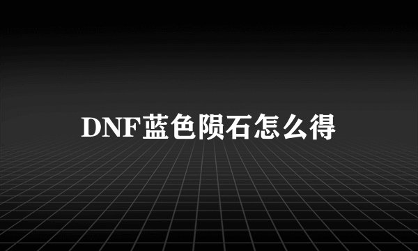 DNF蓝色陨石怎么得