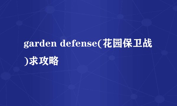 garden defense(花园保卫战)求攻略