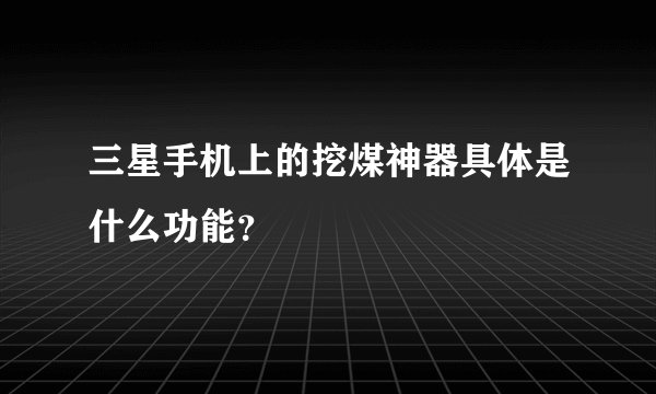 三星手机上的挖煤神器具体是什么功能？