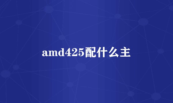 amd425配什么主