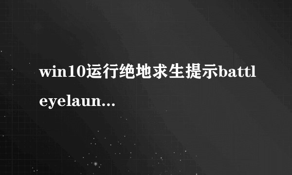 win10运行绝地求生提示battleyelauncher如何处理