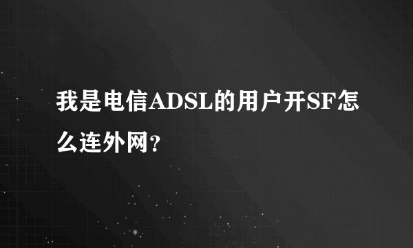 我是电信ADSL的用户开SF怎么连外网？