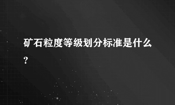 矿石粒度等级划分标准是什么?