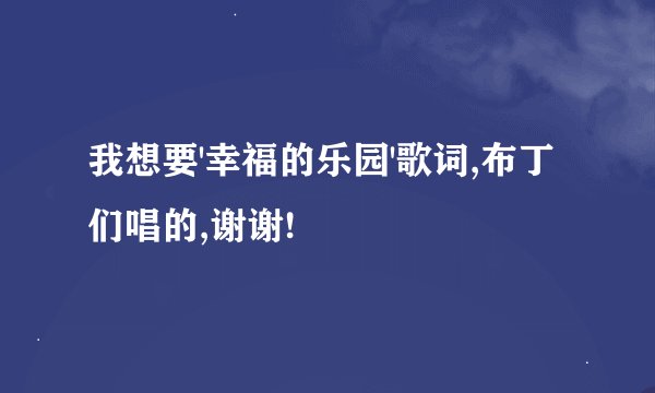 我想要'幸福的乐园'歌词,布丁们唱的,谢谢!