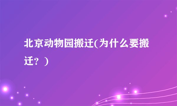 北京动物园搬迁(为什么要搬迁？)