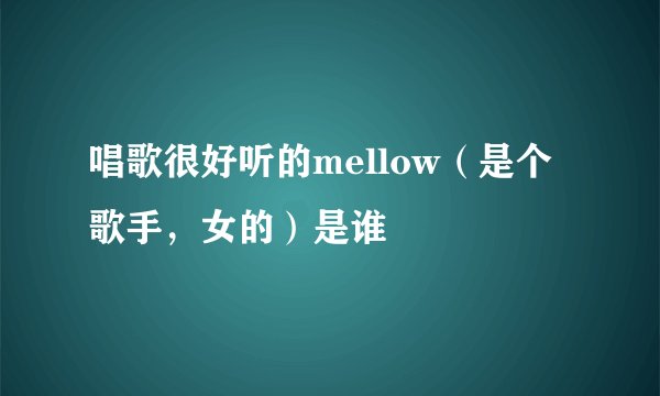 唱歌很好听的mellow（是个歌手，女的）是谁