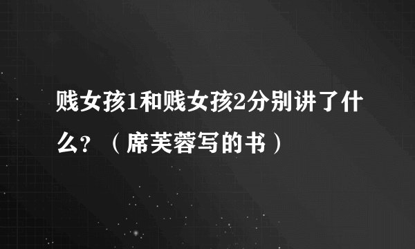 贱女孩1和贱女孩2分别讲了什么？（席芙蓉写的书）