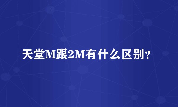 天堂M跟2M有什么区别？