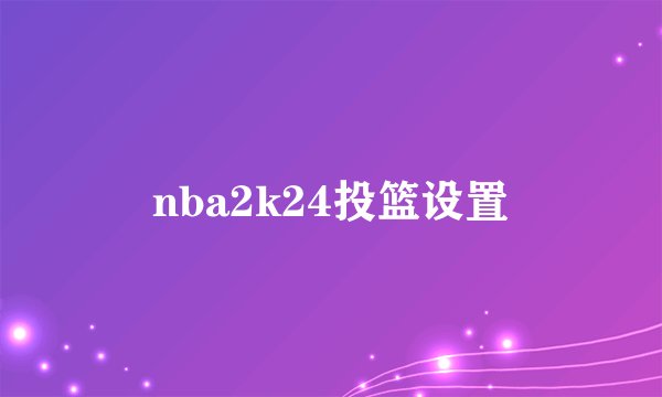 nba2k24投篮设置