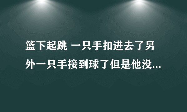 篮下起跳 一只手扣进去了另外一只手接到球了但是他没到地上还在滞空然后背对蓝框扣了一下