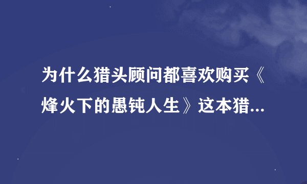 为什么猎头顾问都喜欢购买《烽火下的愚钝人生》这本猎头资料？