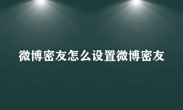 微博密友怎么设置微博密友