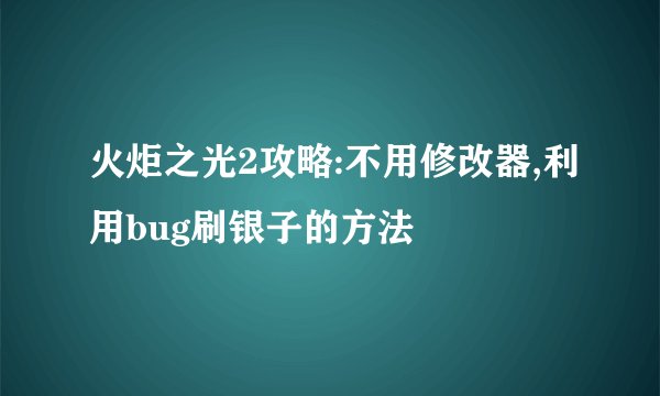 火炬之光2攻略:不用修改器,利用bug刷银子的方法