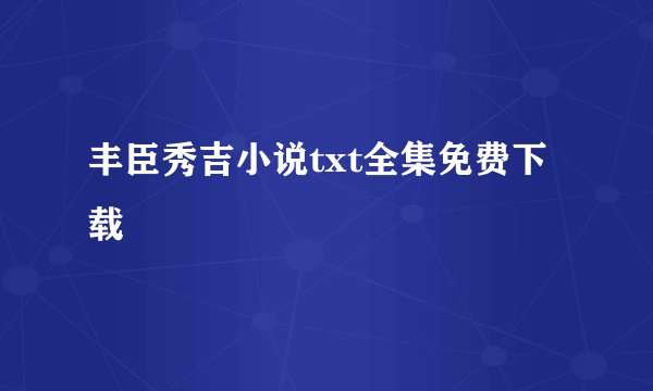 丰臣秀吉小说txt全集免费下载