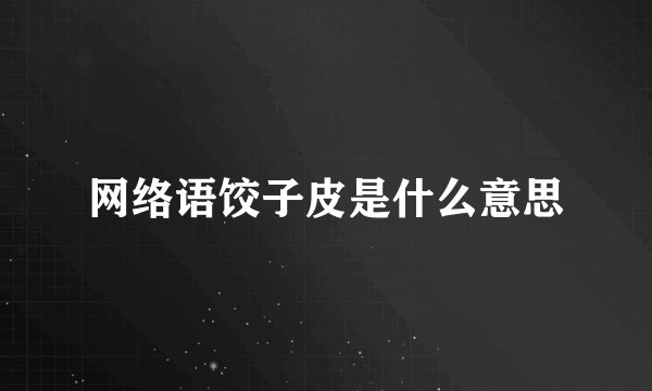 网络语饺子皮是什么意思