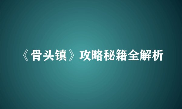《骨头镇》攻略秘籍全解析